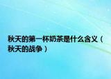 秋天的第一杯奶茶是什么含義（秋天的戰(zhàn)爭(zhēng)）