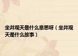 坐井觀天是什么意思呀（坐井觀天是什么故事）
