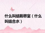 什么叫結(jié)腸憩室（什么叫結(jié)合水）