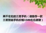兩千左右的三星手機(jī)（請(qǐng)推薦一款三星智能手機(jī)價(jià)格1500左右謝謝）