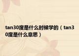 tan30度是什么時候?qū)W的（tan30度是什么意思）