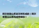 阿爾卑斯山系是怎樣形成的（阿爾卑斯山山系構(gòu)成有哪些）