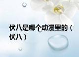 伏八是哪個(gè)動(dòng)漫里的（伏八）