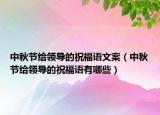中秋節(jié)給領(lǐng)導(dǎo)的祝福語(yǔ)文案（中秋節(jié)給領(lǐng)導(dǎo)的祝福語(yǔ)有哪些）