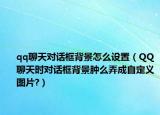 qq聊天對話框背景怎么設(shè)置（QQ聊天時(shí)對話框背景腫么弄成自定義圖片?）
