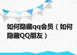 如何隱藏qq會(huì)員（如何隱藏QQ朋友）