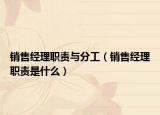 銷售經(jīng)理職責(zé)與分工（銷售經(jīng)理職責(zé)是什么）