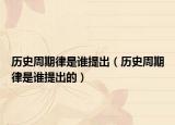歷史周期律是誰提出（歷史周期律是誰提出的）