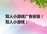 雙人小游戲廣告安裝（雙人小游戲）