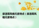 摩洛哥風(fēng)格元素特點（摩洛哥風(fēng)格元素特點）
