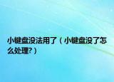 小鍵盤沒法用了（小鍵盤沒了怎么處理?）