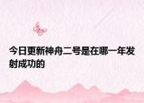 今日更新神舟二號(hào)是在哪一年發(fā)射成功的
