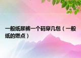 一般紙尿褲一個(gè)碼穿幾包（一般紙的燃點(diǎn)）