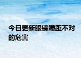今日更新眼鏡瞳距不對(duì)的危害