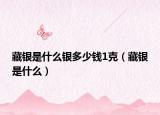 藏銀是什么銀多少錢1克（藏銀是什么）