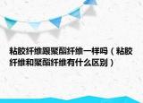 粘膠纖維跟聚酯纖維一樣嗎（粘膠纖維和聚酯纖維有什么區(qū)別）