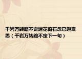 千巖萬轉(zhuǎn)路不定迷花倚石忽已暝意思（千巖萬轉(zhuǎn)路不定下一句）