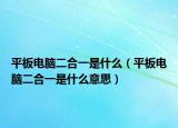 平板電腦二合一是什么（平板電腦二合一是什么意思）