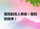 復(fù)姓的名人有誰（復(fù)姓的由來）