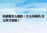 機(jī)刷是怎么刷的（什么叫刷機(jī),怎么樣才能刷）