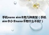 手機(jī)nano sim卡有幾種類型（手機(jī)sim卡小卡nano卡有什么不同?）