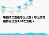 電腦動態(tài)壁紙怎么設置（怎么把電腦界面設置3d動態(tài)壁紙）