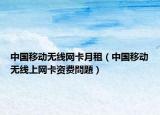 中國移動無線網卡月租（中國移動無線上網卡資費問題）