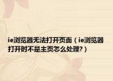 ie瀏覽器無(wú)法打開(kāi)頁(yè)面（ie瀏覽器打開(kāi)時(shí)不是主頁(yè)怎么處理?）