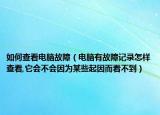 如何查看電腦故障（電腦有故障記錄怎樣查看,它會(huì)不會(huì)因?yàn)槟承┢鹨蚨床坏剑? /></span></a>
                        <h2><a href=