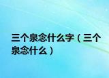 三個泉念什么字（三個泉念什么）