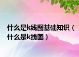 什么是k線圖基礎知識（什么是k線圖）