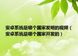 安卓系統(tǒng)是哪個國家發(fā)明的視頻（安卓系統(tǒng)是哪個國家開發(fā)的）