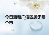 今日更新廣信區(qū)屬于哪個(gè)市
