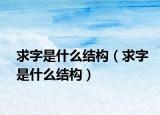 求字是什么結(jié)構(gòu)（求字是什么結(jié)構(gòu)）