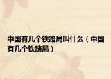 中國有幾個鐵路局叫什么（中國有幾個鐵路局）