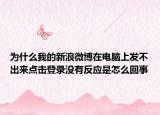 為什么我的新浪微博在電腦上發(fā)不出來點擊登錄沒有反應是怎么回事