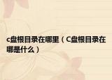 c盤根目錄在哪里（C盤根目錄在哪是什么）