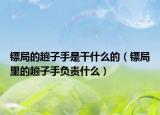 鏢局的趟子手是干什么的（鏢局里的趟子手負責(zé)什么）