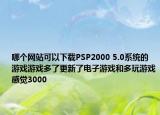 哪個(gè)網(wǎng)站可以下載PSP2000 5.0系統(tǒng)的游戲游戲多了更新了電子游戲和多玩游戲感覺3000