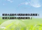 星球大戰(zhàn)前傳3西斯的復(fù)仇完整版（星球大戰(zhàn)前傳3西斯的復(fù)仇）