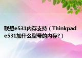 聯(lián)想e531內(nèi)存支持（Thinkpad e531加什么型號(hào)的內(nèi)存?）