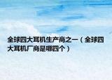 全球四大耳機(jī)生產(chǎn)商之一（全球四大耳機(jī)廠商是哪四個）