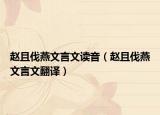 趙且伐燕文言文讀音（趙且伐燕文言文翻譯）