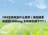 i386文件夾是什么意思（誰知道系統(tǒng)盤的i386lang 文件夾在哪下???）