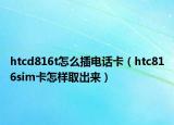 htcd816t怎么插電話卡（htc816sim卡怎樣取出來(lái)）