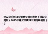 鐘漢良的何以笙簫默全部電視?。ê我泽虾嵞?015年鐘漢良唐嫣主演的電視劇））