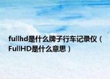 fullhd是什么牌子行車記錄儀（FullHD是什么意思）