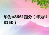 華為u8661跑分（華為U8150）