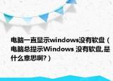 電腦一直顯示windows沒(méi)有軟盤（電腦總提示W(wǎng)indows 沒(méi)有軟盤,是什么意思啊?）