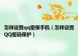 怎樣設置qq密保手機（怎樣設置QQ密碼保護）
